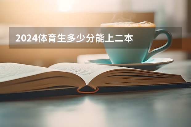 2024体育生多少分能上二本