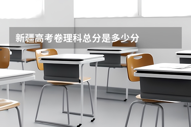 新疆高考卷理科总分是多少分