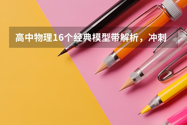 高中物理16个经典模型带解析，冲刺满分必备！（河南高考时间安排公布 科目设置：3＋文科综合/理科综合）