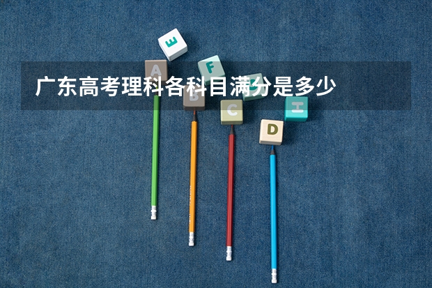 广东高考理科各科目满分是多少