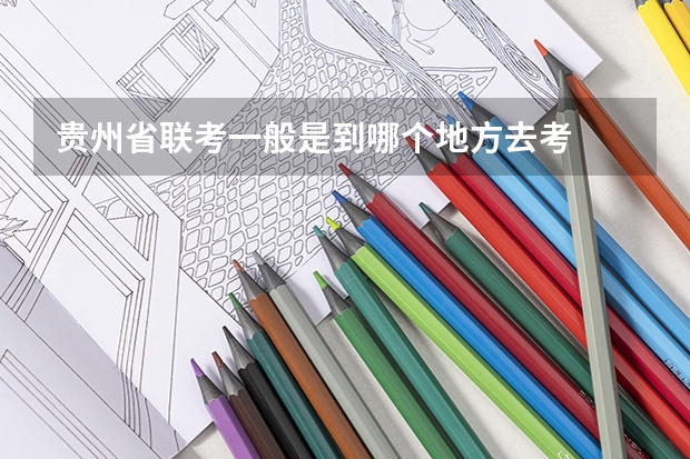 贵州省联考一般是到哪个地方去考