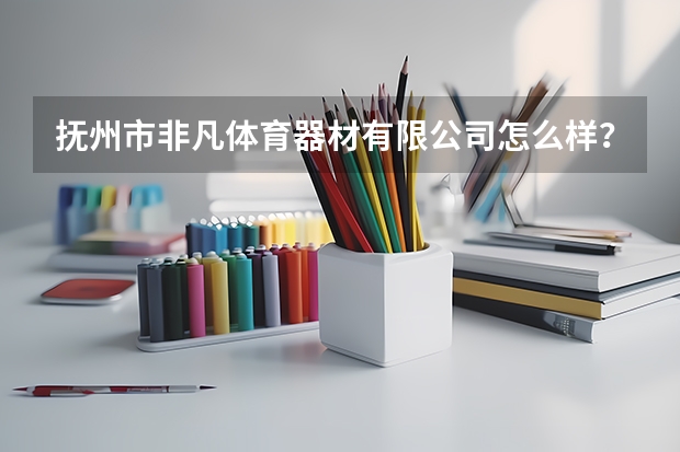抚州市非凡体育器材有限公司怎么样？