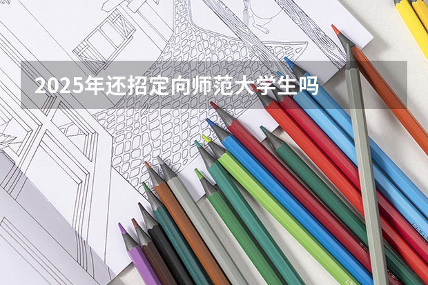 2025年还招定向师范大学生吗