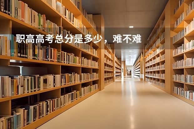 职高高考总分是多少，难不难