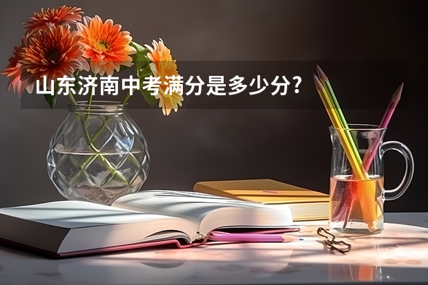 山东济南中考满分是多少分?