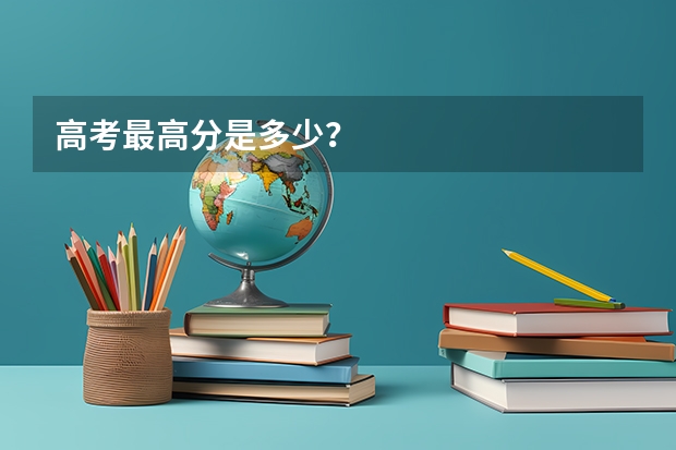 高考最高分是多少?