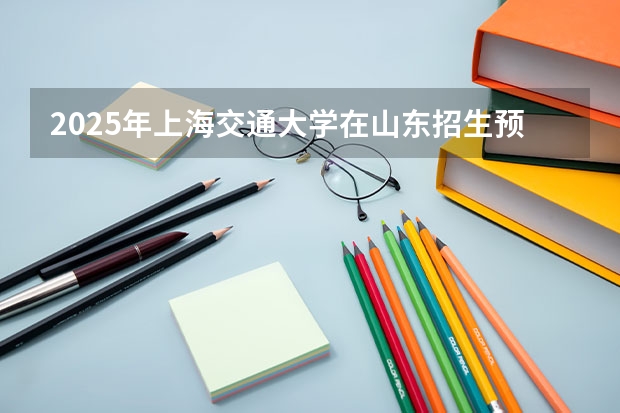 2025年上海交通大学在山东招生预测