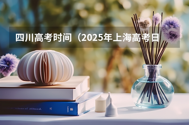四川高考时间（2025年上海高考日期）