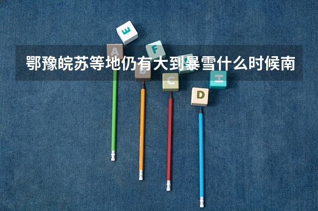 鄂豫皖苏等地仍有大到暴雪什么时候南方迎新一轮降水?