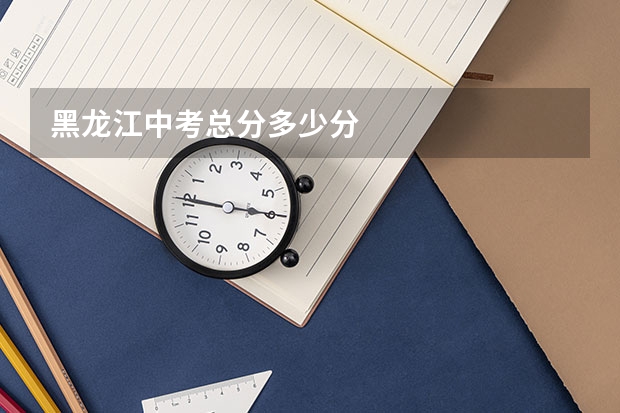 黑龙江中考总分多少分