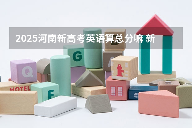 2025河南新高考英语算总分嘛 新疆2025年是新高考还是老高考