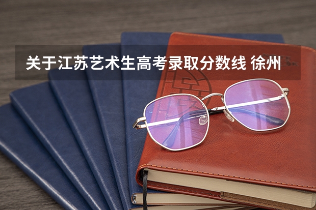 关于江苏艺术生高考录取分数线 徐州中考总分