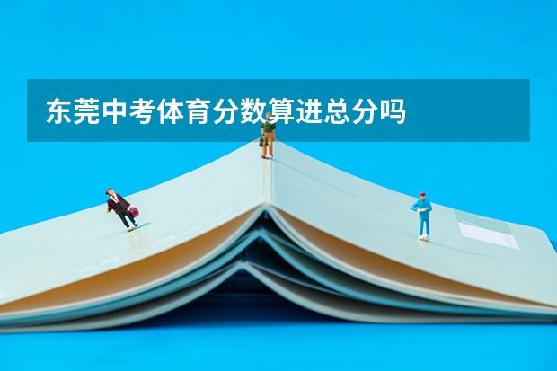 东莞中考体育分数算进总分吗