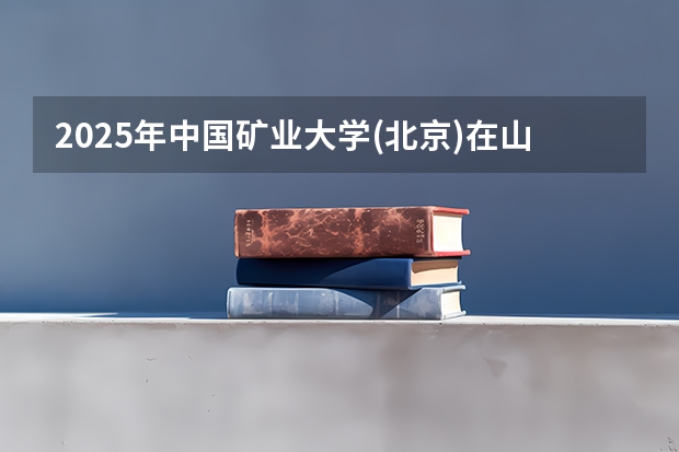 2025年中国矿业大学(北京)在山东招生预测