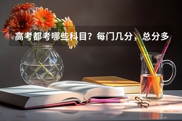 高考都考哪些科目?每门几分,总分多少?
