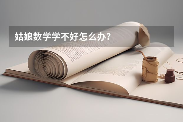 姑娘数学学不好怎么办?