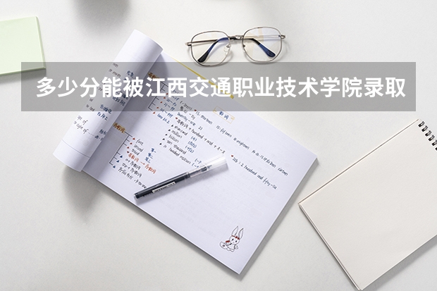 多少分能被江西交通职业技术学院录取