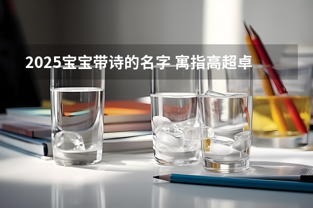 2025宝宝带诗的名字 寓指高超卓越的人物(上海交大凯原法学院卓越法律人夏令营2025级招生简章亮点分析)