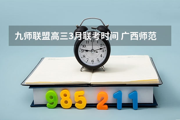 九师联盟高三3月联考时间 广西师范大学工商管理硕士(MBA)招生简章