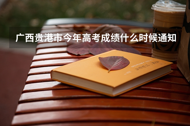 广西贵港市今年高考成绩什么时候通知