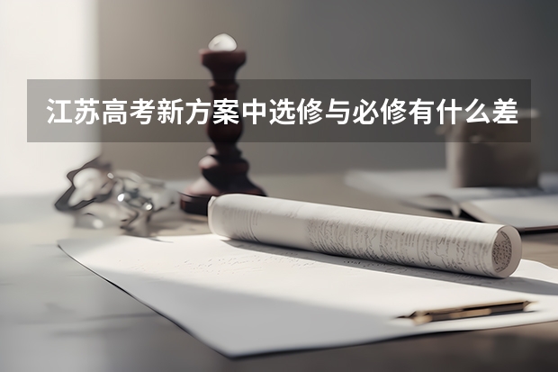 江苏高考新方案中选修与必修有什么差别啊