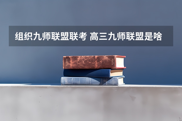 组织九师联盟联考 高三九师联盟是啥意思