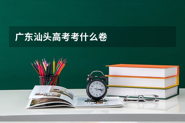广东汕头高考考什么卷