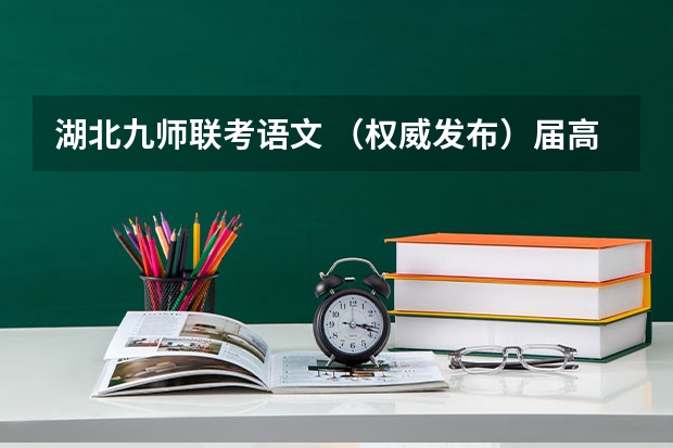 湖北九师联考语文 （权威发布）届高三九师联盟/神州智达/金太阳/金科大联考