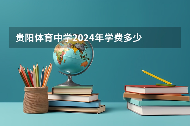贵阳体育中学2024年学费多少