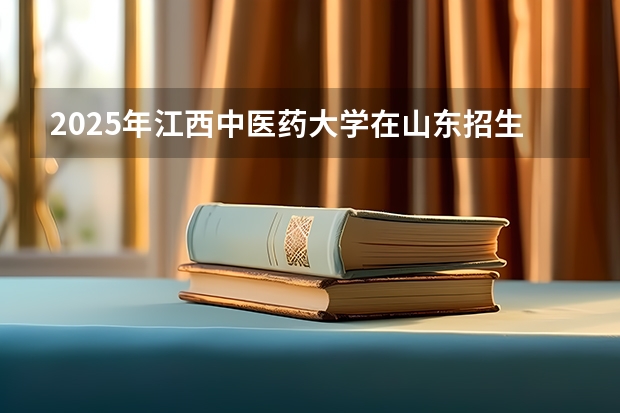2025年江西中医药大学在山东招生预测