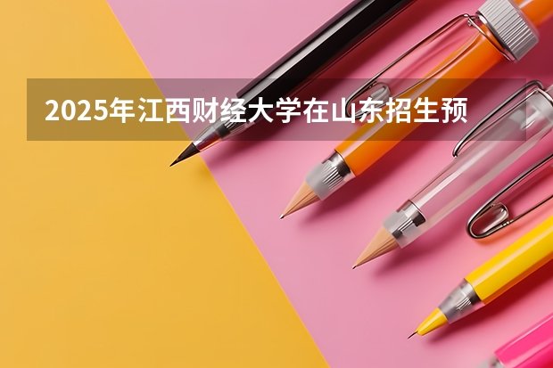 2025年江西财经大学在山东招生预测