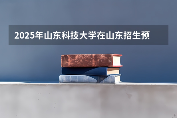 2025年山东科技大学在山东招生预测