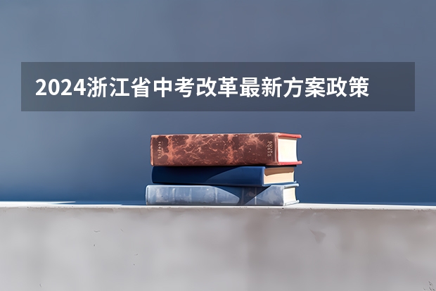 2024浙江省中考改革最新方案政策发布 多省官宣高考将实行“3+1+2”模式