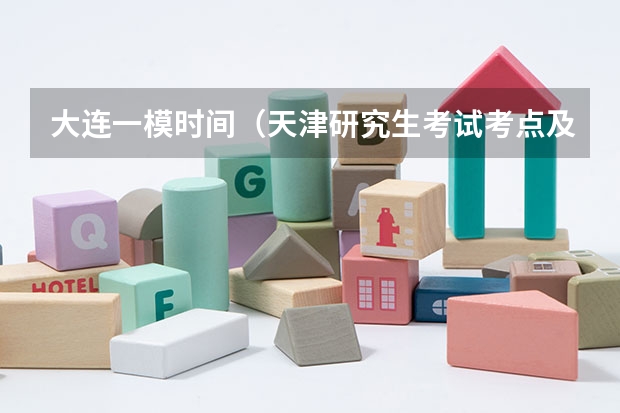 大连一模时间（天津研究生考试考点及招生单位联系方式）