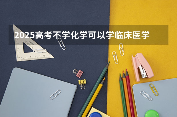 2025高考不学化学可以学临床医学专业吗？