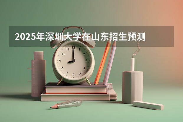 2025年深圳大学在山东招生预测