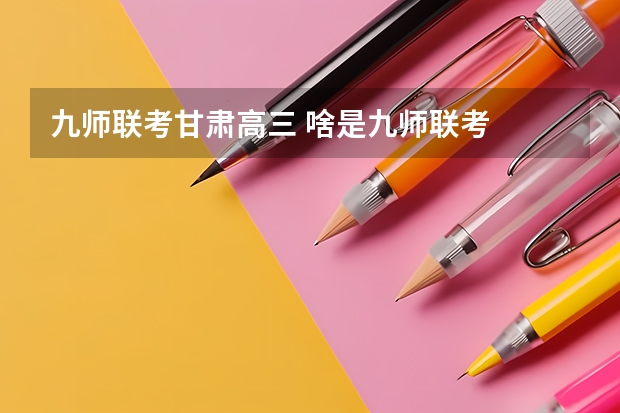 九师联考甘肃高三 啥是九师联考