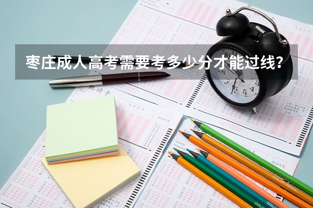 枣庄成人高考需要考多少分才能过线？