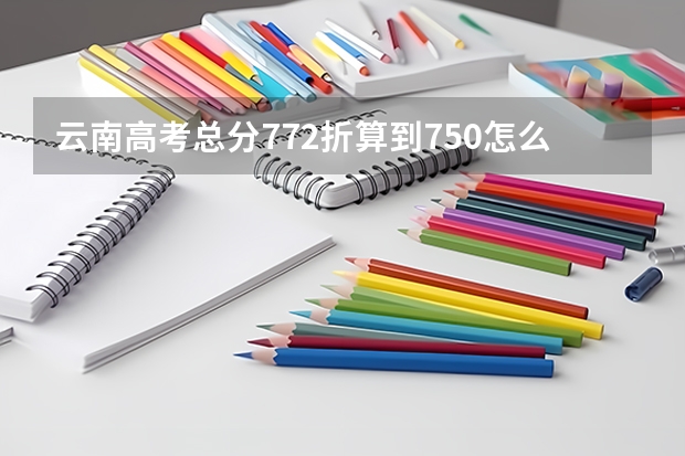 云南高考总分772折算到750怎么算