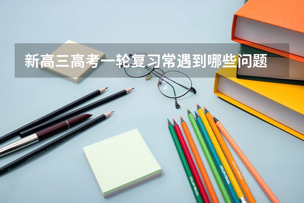 新高三高考一轮复习常遇到哪些问题