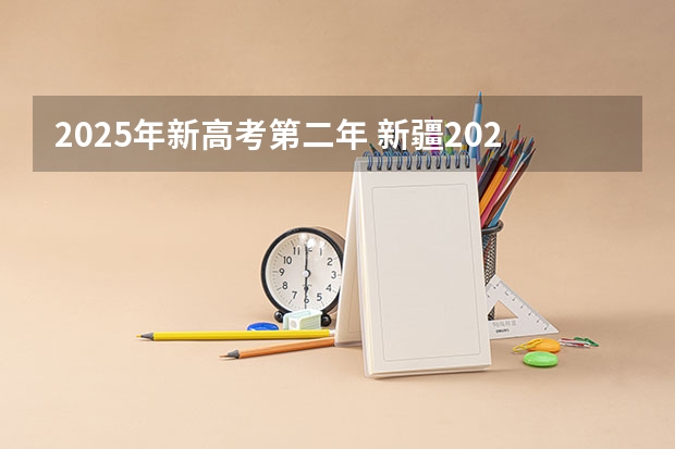 2025年新高考第二年 新疆2025年是新高考还是老高考