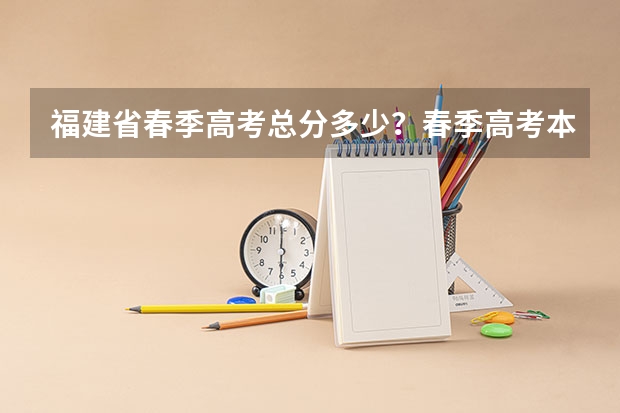 福建省春季高考总分多少？春季高考本科院校有哪些？