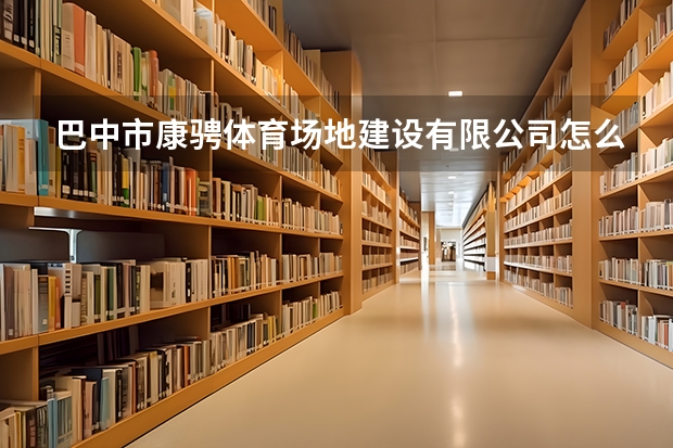 巴中市康骋体育场地建设有限公司怎么样？
