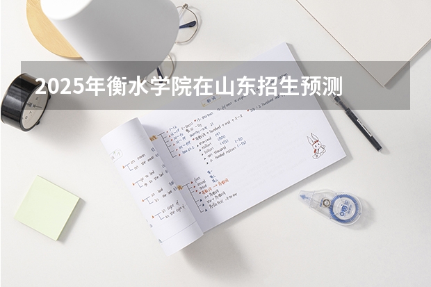 2025年衡水学院在山东招生预测