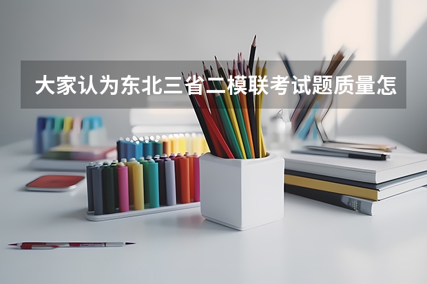 大家认为东北三省二模联考试题质量怎么样啊？和高考的距离呢，在黑龙江省此次考试画一本线大概多少分呢