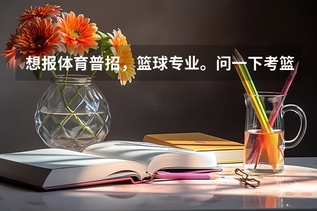 想报体育普招，篮球专业。问一下考篮球的时候都考些什么