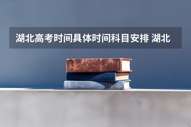 湖北高考时间具体时间科目安排 湖北高考考试安排-今日头条(求09广州中考满分作文和09各地高考满分作文各3篇~)