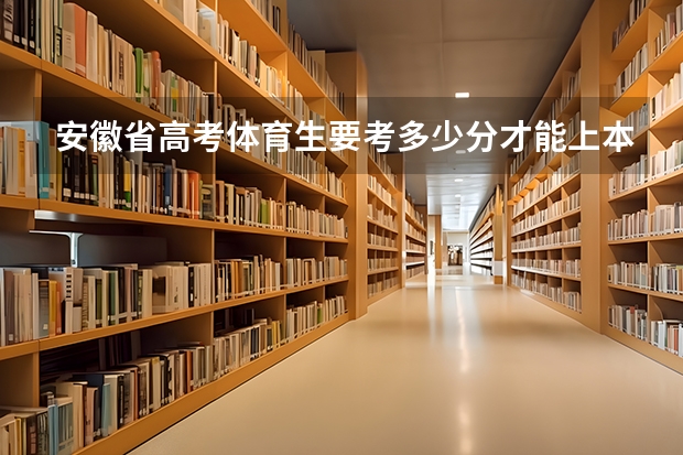 安徽省高考体育生要考多少分才能上本科大学