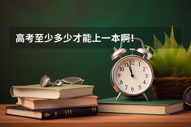 高考至少多少才能上一本啊！
