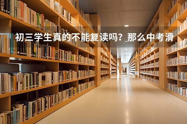 初三学生真的不能复读吗？那么中考滑档学生们该何去何从？
